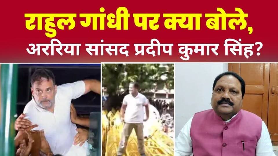 अररिया सांसद प्रदीप कुमार सिंह ने राहुल गांधी पर क्या कहा?