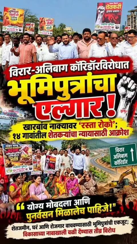 विरार-अलिबाग कॉरिडॉरविरोधात भूमिपुत्रांचा एल्गार! खारबांव नाक्यावर ‘रस्ता रोको’; १४ गावांतील शेतकऱ्यांचा न्यायासाठी आक्रोश
“योग्य मोबदला आणि पुनर्वसन मिळालेच पाहिजे!” शेतजमीन, घरं आणि रोजगार वाचवण्यासाठी भूमिपुत्रांची एकजूट; विकासाच्या नावाखाली बळी देण्यास तीव्र विरोध
विरार-अलिबाग कॉरिडॉर प्रकल्पामुळे बाधित होणाऱ्या १४ गावांतील भूमिपुत्र शेतकऱ्यांच्या न्याय्य मागण्यांसाठी आज रस्ता रोको आंदोलन करण्यात आले. या आंदोलनात खासदार सुरेश उर्फ बाळ्या मामा म्हात्रे यांचे सुपुत्र सुमित म्हात्रे यांच्यासह मोठ्या संख्येने स्थानिक भूमिपुत्र आणि शेतकरी सहभागी झाले होते.
या प्रकल्पामुळे अनेक शेतकऱ्यांच्या शेतजमिनी, घरं आणि रोजगारावर परिणाम होण्याची शक्यता आहे. मात्र, प्रकल्पबाधित शेतकऱ्यांच्या मागण्या अद्याप मान्य झालेल्या नसल्याने संताप व्यक्त करण्यात आला. बाधितांना योग्य मोबदला, पुनर्वसन आणि न्याय्य हक्क मिळावा, या प्रमुख मागणीसाठी हे आंदोलन करण्यात आले.
यावेळी आंदोलकांनी स्पष्ट केले की, “आमचा लढा कोणत्याही व्यक्तीविरोधात नसून भूमिपुत्र शेतकऱ्यांच्या हक्कांसाठी आहे. विकासाच्या नावाखाली स्थानिक नागरिकांचा बळी देणे योग्य नाही.”
खारबांव नाका येथे समस्त भूमिपुत्र मोठ्या संख्येने एकत्र आल्याने आंदोलनाला चांगला प्रतिसाद मिळाला. या माध्यमातून प्रशासनाचे लक्ष प्रकल्पबाधित शेतकऱ्यांच्या प्रश्नांकडे वेधण्याचा प्रयत्न करण्यात आला.
विरार-अलिबाग कॉरिडॉर प्रकल्पातील १४ गावांतील शेतकऱ्यांना योग्य न्याय मिळेपर्यंत लढा सुरूच ठेवण्याचा निर्धार यावेळी व्यक्त करण्यात आला.
