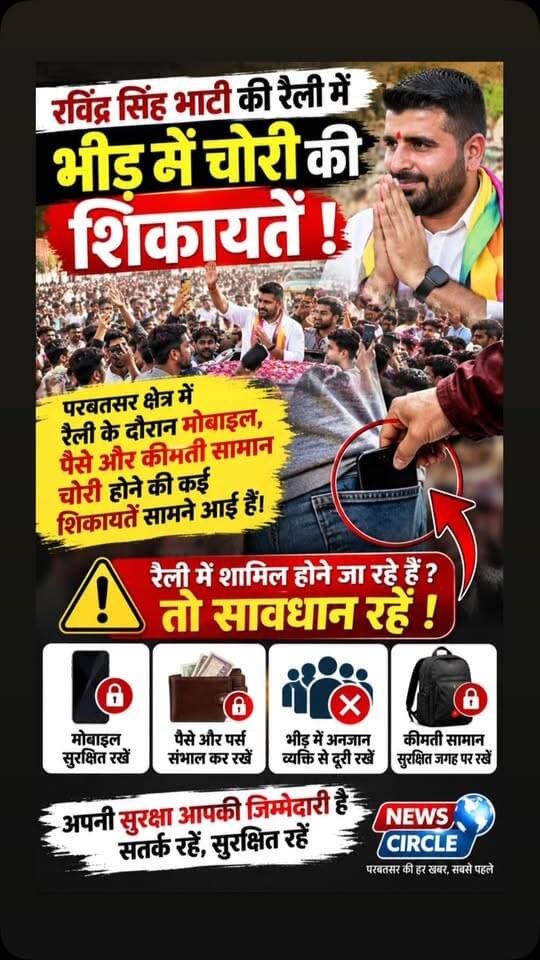 🚨 रैली की भीड़ में जेबकतरों से सावधान!
रविंद्र सिंह भाटी की रैली के दौरान परबतसर क्षेत्र में भीड़भाड़ के बीच मोबाइल फोन और पैसे चोरी होने की कई शिकायतें सामने आने की बात कही जा रही है।
अगर आप भी रैली या स्वागत कार्यक्रम में शामिल होने जा रहे हैं तो अपने मोबाइल, पर्स और नकदी का विशेष ध्यान रखें। भीड़ में किसी अनजान व्यक्ति को अपना सामान न दें और जरूरी सामान सुरक्षित जगह पर रखें।
⚠️ सावधान रहें, सुरक्षित रहें।
📍 परबतसर क्षेत्र | न्यूज़ सर्किल