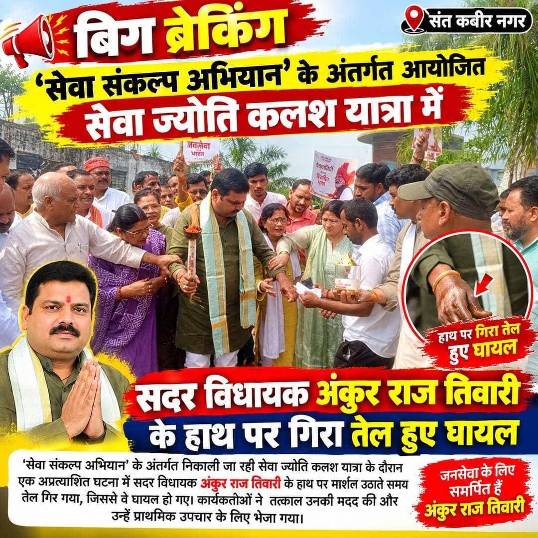 BIG BREAKING
सेवा ज्योति कलश यात्रा में हादसा
जलती ज्योति उठाते वक्त सदर विधायक अंकुर राज तिवारी के हाथ पर गिरा तेल, मौके पर मची हलचल
संतकबीरनगर। ‘सेवा संकल्प अभियान’ के अंतर्गत आयोजित सेवा ज्योति कलश यात्रा के दौरान बुधवार को उस समय अफरा-तफरी की स्थिति बन गई, जब सदर विधायक अंकुर राज तिवारी के हाथ पर ज्योति कलश का तेल गिर गया। अचानक हुए इस हादसे में विधायक के हाथ पर चोट पहुंची।यात्रा के दौरान विधायक अंकुर राज तिवारी स्वयं सेवा ज्योति लेकर आगे बढ़ रहे थे। इसी दौरान कलश उठाने के दौरान तेल हाथ पर गिर पड़ा। घटना होते ही आसपास मौजूद कार्यकर्ता और समर्थक तत्काल उनकी मदद के लिए आगे आए। कुछ देर के लिए यात्रा स्थल पर हलचल का माहौल बन गया।
प्रत्यक्षदर्शियों के अनुसार, कार्यकर्ताओं ने तत्काल विधायक का हाथ संभाला और प्राथमिक उपचार की व्यवस्था की। घटना के बावजूद सेवा अभियान का उत्साह और कार्यकर्ताओं का जोश बना रहा।
सेवा की राह में आया अचानक संकट, संभले विधायक
सेवा ज्योति कलश यात्रा का उद्देश्य सेवा, जनसरोकार और सामाजिक समर्पण का संदेश जन-जन तक पहुंचाना रहा। इसी दौरान हुए इस अप्रत्याशित हादसे ने सभी को कुछ क्षणों के लिए चिंतित कर दिया। समर्थकों ने विधायक के शीघ्र स्वस्थ होने की कामना की।
संतकबीरनगर | सेवा संकल्प अभियान | सेवा ज्योति कलश यात्रा
<nis:link nis:type=tag nis:id=breakingnews nis:value=BreakingNews nis:enabled=true nis:link/> <nis:link nis:type=tag nis:id=santkabirnagar nis:value=SantKabirNagar nis:enabled=true nis:link/> <nis:link nis:type=tag nis:id=सेवा_संकल्प_अभियान nis:value=सेवा_संकल्प_अभियान nis:enabled=true nis:link/> <nis:link nis:type=tag nis:id=सेवा_ज्योति_कलश_यात्रा nis:value=सेवा_ज्योति_कलश_यात्रा nis:enabled=true nis:link/> <nis:link nis:type=tag nis:id=अंकुर_राज_तिवारी nis:value=अंकुर_राज_तिवारी nis:enabled=true nis:link/> <nis:link nis:type=tag nis:id=सदर_विधायक nis:value=सदर_विधायक nis:enabled=true nis:link/> <nis:link nis:type=tag nis:id=santkabirnagarnews nis:value=SantKabirNagarNews nis:enabled=true nis:link/> <nis:link nis:type=tag nis:id=bigbreaking nis:value=BigBreaking nis:enabled=true nis:link/> <nis:link nis:type=tag nis:id=जनसेवा nis:value=जनसेवा nis:enabled=true nis:link/> <nis:link nis:type=tag nis:id=उत्तरप्रदेश nis:value=उत्तरप्रदेश nis:enabled=true nis:link/>