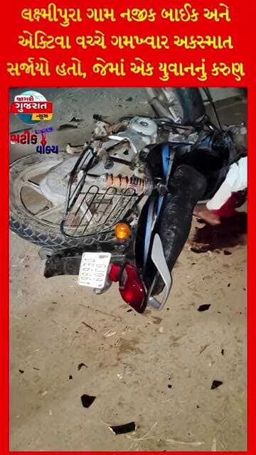 લક્ષ્મીપુરા ગામ નજીક બાઈક અને એક્ટિવા વચ્ચે ગમખ્વાર અકસ્માત સર્જાયો હતો,