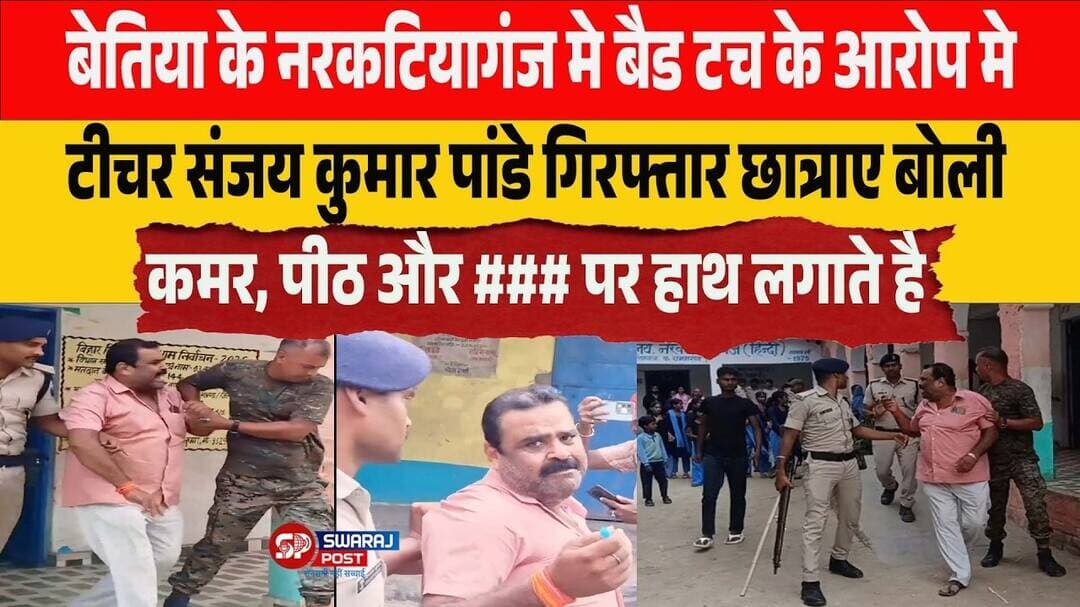 Bettiah के Narkatiaganj मे बैड टच के आरोप मे टीचर संजय कुमार पांडे गिरफ्तार छात्राए बोली कमर, ###