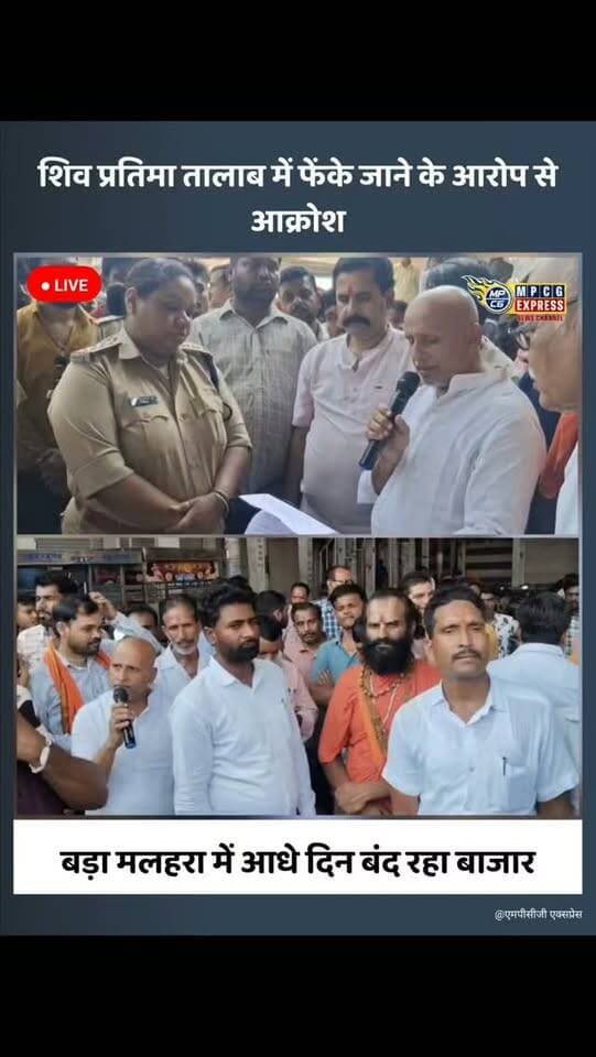शिव प्रतिमा तालाब में फेंके जाने के आरोप से आक्रोश, आधे दिन बंद रहा बाजार
बड़ा मलहरा। ग्राम महाराजगंज में मंदिर से भगवान शिव की प्रतिमा उठाकर तालाब में फेंके जाने के आरोप को लेकर ग्रामीणों और हिंदू संगठनों में नाराजगी है। कार्रवाई की मांग को लेकर बुधवार को बड़ा मलहरा का बाजार दोपहर 12 बजे तक बंद रखा गया।
ग्रामीणों के अनुसार 6 सितंबर को गढ़ी तालाब किनारे स्थित शिव मंदिर में रखी प्रतिमा को कुछ लोगों द्वारा कथित रूप से तालाब में फेंक दिया गया। शिकायतकर्ताओं ने घटना के दौरान धार्मिक भावनाओं को ठेस पहुंचाने वाली भाषा के इस्तेमाल और ग्रामीणों से अभद्रता व धमकी के आरोप लगाए हैं।
मामले में पूर्व में एसडीएम को शिकायत देकर निष्पक्ष जांच और कार्रवाई की मांग की गई थी। बुधवार को बाजार बंद के बाद हिंदू संगठनों एवं आमजन ने पुनः प्रशासन को ज्ञापन सौंपा। ज्ञापन में दोषियों पर कार्रवाई, मंदिर की धार्मिक व्यवस्था बहाल करने और भविष्य में ऐसी घटनाओं क�