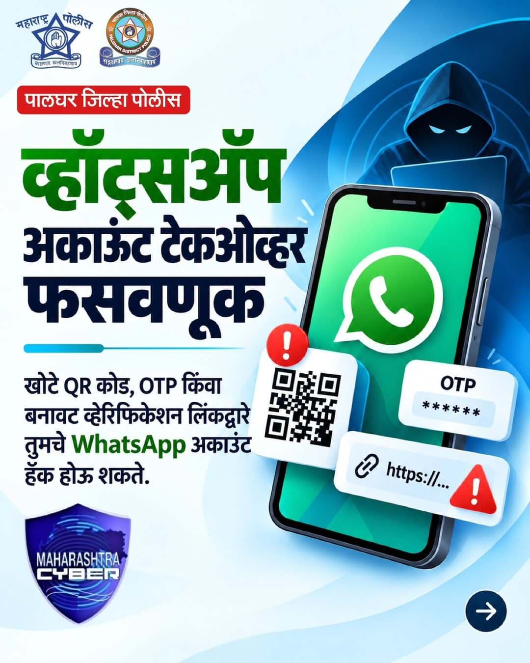 WhatsApp अकाउंट सुरक्षित ठेवण्यासाठी सतर्कता महत्त्वाची आहे. अनोळखी QR कोड स्कॅन करू नका, OTP कोणासोबतही शेअर करू नका आणि संशयास्पद लिंकवर क्लिक करणे टाळा.
सायबर फसवणूक झाल्यास त्वरित १९३० वर संपर्क साधा किंवा cybercrime.gov.in वर तक्रार नोंदवा.
सतर्क रहा. सुरक्षित रहा. सायबर स्मार्ट बना.
#cyber_awareness_month #whatsappsecurity #cybersecurity #maharashtrapoliceheadquarter #Palgharpolice