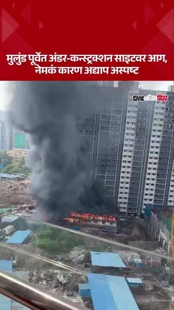 Mumbai : मुलुंड पूर्वेत अंडर-कन्स्ट्रक्शन साइटवर आग, नेमकं कारण अद्याप अस्पष्ट | Civic Mirror