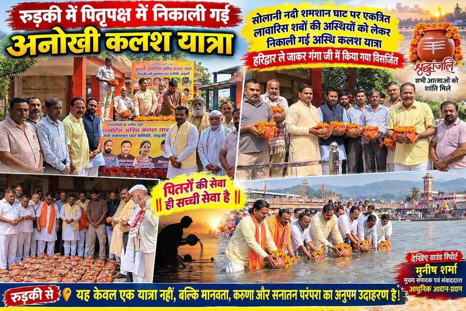 *रुड़की में निकाली गई अनोखी कलश यात्रा*
*पूरे वर्ष लावारिस लाशों की अस्तियों को रखा जाता है संभाल कर और पितृ पक्ष में हरिद्वार ले जाकर मां गंगा में किया जाता है प्रवाहित*
*कलश यात्रा में पूर्व मेयर गौरव गोयल वरिष्ठ समाजसेवी एवं भाजपा नेता चेरब जैन,अध्यक्ष मंगू सिंह ठाकुर, शक्ति राणा सहित अनेक समाजसेवी रहे उपस्थित*
अखण्ड उत्तराखंड। टीम उमेश कुमार Shri Sangam News The Newswala Network Sonia Sharma #everyonefollowers #everyone