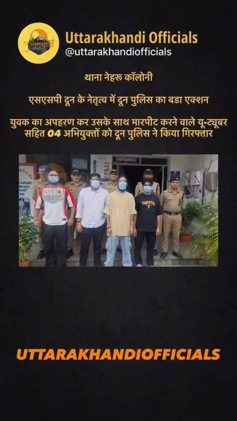 *प्रेस नोट*
*मीडिया सेल देहरादून*
*दिनांक - 08/10/2026*
*थाना नेहरू कॉलोनी*
*एसएसपी दून के नेतृत्व में दून पुलिस का बडा एक्शन*
*युवक का अपहरण कर उसके साथ मारपीट करने वाले यू-ट्यूबर सहित 04 अभियुक्तों को दून पुलिस ने किया गिरफ्तार*
दिनांक 06/10/2026 को श्री राज सिंह चौहान पुत्र भूपेन्द्र सिंह चौहान निवासी टी स्टेट बंजारावाला थाना पटेल नगर जनपद देहरादून द्वारा थाना नेहरू कॉलोनी पर एक लिखित तहरीर दी कि अनुराग डोभाल व उसके अन्य साथियों द्वारा दिनांक 05-10-26 की रात्रि में उसे हरिद्वार बाईपास रोड पर मिलने के लिए बुलाया था, जहाँ उनके द्वारा उसे जबरदस्ती अपनी गाड़ी में डालकर उनके साथ मारपीट की गई, जिसमे उसे गंभीर चोटें आई। इस दौरान अनुराग डोभाल व उसके साथियों द्वारा उसे जान से मारने के इरादे से अपहरण कर ले जाने का प्रयास भी किया गया था। तहरीर के आधार पर थाना नेहरू कॉलोनी पर मु0अ0स0: 411/2026 धारा: 117(2), 191(2),351 (3) बीएनएस का अभियोग पंजीकृत किया गया। दौराने विवेचना प्राप्त साक्ष्य