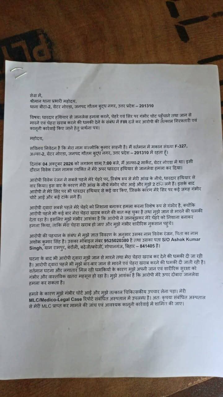 ग्रेटर नोएडा: धारदार हथियार से हमला, FIR दर्ज कराने की मांग
थाना बीटा-2 पुलिस पर FIR में देरी के आरोप
ग्रेटर नोएडा के अल्फा-2 मार्केट में 4 अक्टूबर को एक युवक पर धारदार हथियार से जानलेवा हमला करने का आरोप लगा है। पीड़ित वाल्मीकि कुमार साहनी ने थाना बीटा-2 में शिकायत देकर बताया कि आरोपी ने पहले चेहरे और फिर सिर पर कई वार किए, जिससे गंभीर चोटें आईं।
शिकायत के अनुसार, पीड़ित का मेडिकल/MLC भी कराया गया है। पीड़ित ने आरोपी पर जान से मारने और चेहरा खराब करने की धमकी देने का भी आरोप लगाया है।
पीड़ित ने 5 अक्टूबर को थाना बीटा-2 में प्रार्थना पत्र देकर FIR दर्ज करने, आरोपी की गिरफ्तारी, मेडिकल रिपोर्ट और CCTV फुटेज के आधार पर कार्रवाई की मांग की है।
शिकायतकर्ता का कहना है कि घटना के बावजूद FIR दर्ज नहीं होने को लेकर पुलिस की कार्यशैली पर सवाल उठ रहे हैं। मामले में पुलिस की कार्रवाई का इंतजार है।#GreaterNoida #Beta2Police #NoidaPolice #FIR #PoliceAccountability