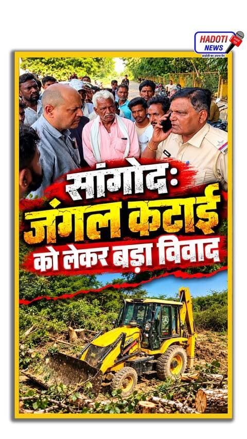 सांगोद: जंगल कटाई को लेकर बड़ा विवाद, मशीनों में तोड़फोड़; पूर्व मंत्री भरत सिंह के बेटे गंगा सिंह भी पहुँचे समर्थन में