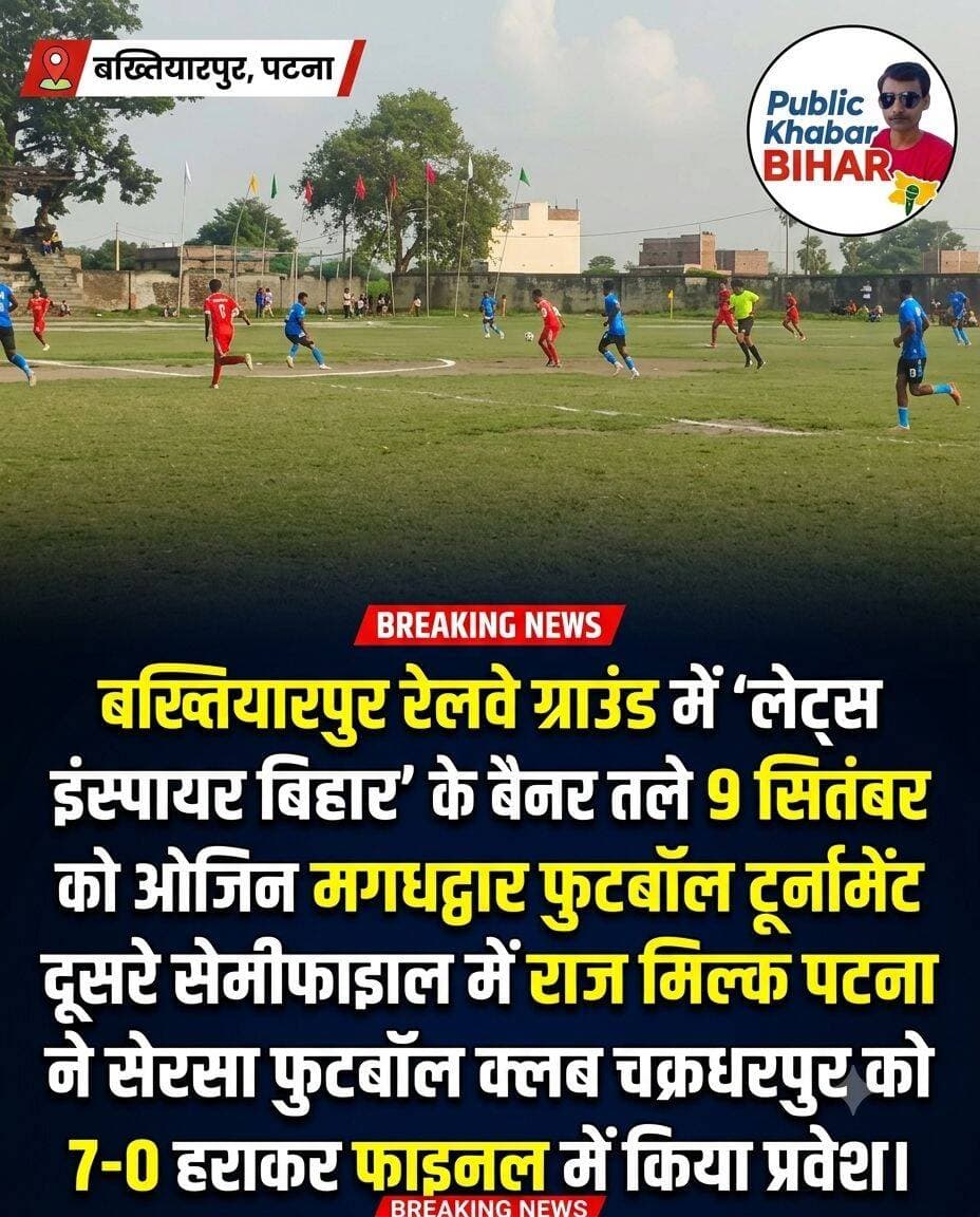 <nis:link nis:type=tag nis:id=बख्तियारपुर nis:value=बख्तियारपुर nis:enabled=true nis:link/> रेलवे ग्राउंड में 'लेट्स इंस्पायर बिहार' के बैनर तले 9 सितंबर को आयोजित मगधद्वार फुटबॉल टूर्नामेंट के दूसरे सेमीफाइनल में राज मिल्क पटना ने सेरसा फुटबॉल क्लब चक्रधरपुर को 7-0 से हराकर फाइनल में किया प्रवेश।