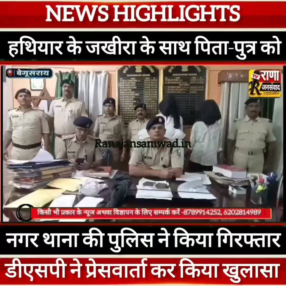 बेगूसराय में टाउन थाना की पुलिस ने हथियार के जखीरा के साथ पिता-पुत्र को किया गिरफ्तार----