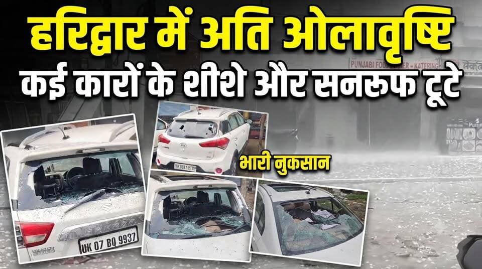 हरिद्वार में आसमान से बरसी आफत,अति ओलावृष्टि से कई कारों के शीशे और सनरूफ टूटे