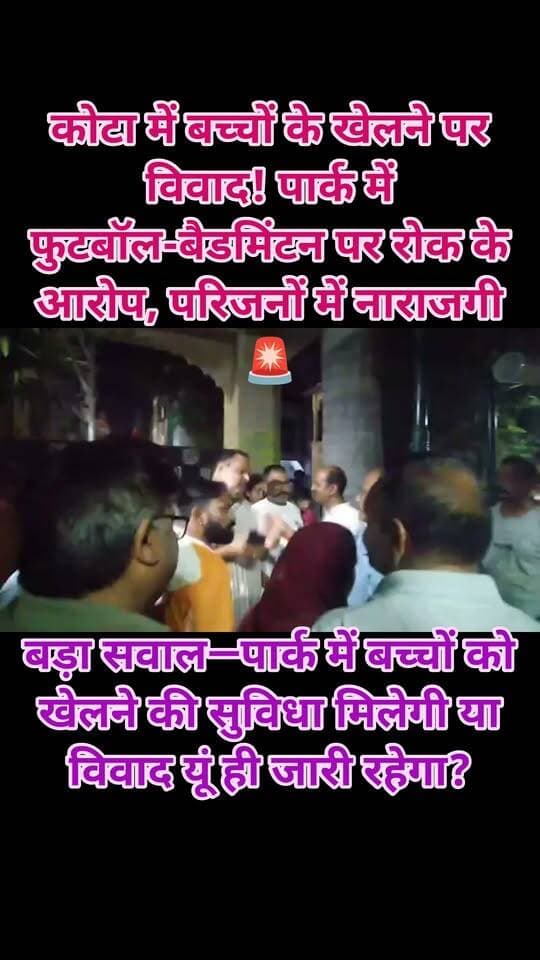 🚨 कोटा में बच्चों के खेलने पर विवाद! पार्क में फुटबॉल-बैडमिंटन पर रोक के आरोप, परिजनों में नाराजगी 🚨
📍 तलवंडी, वार्ड 94 के मधुबन पार्क का मामला
कोटा के तलवंडी स्थित सेक्टर 2 और 3 के मधुबन पार्क में बच्चों के खेलने को लेकर विवाद गहरा गया। शुक्रवार शाम बच्चों के साथ कथित दुर्व्यवहार की सूचना पर परिजन मौके पर पहुंचे, जिसके बाद तनाव की स्थिति बन गई।
⚡ आखिर विवाद क्यों? 🔹 पार्क में फुटबॉल और बैडमिंटन खेलने पर रोक के बोर्ड लगे होने का आरोप। 🔹 विरोध करने पर बच्चों को डांटने, गाली-गलौज और धमकाने की शिकायत। 🔹 स्थानीय लोगों का कहना है कि पार्क का कुछ हिस्सा मंदिर और स्कूल के कारण सीमित है। 🔹 खेल की जगह नहीं मिलने से बच्चों के सड़क पर खेलने और दुर्घटना का खतरा बढ़ने की चिंता।
📢 वार्डवासियों की प्रशासन से मांग स्थानीय लोगों ने जिला प्रशासन और नगर निगम से पार्क की भूमि, समिति की वैधता और प्रतिबंध संबंधी बोर्डों की जांच कराने की मांग की है। साथ ही बच्चों के लिए सुरक्षित खेल स्थान सुनिश्चित करने की अपील की है।
❓ बड़ा सवाल—पार्क में बच्चों को खेलने की सुविधा मिलेगी या विवाद यूं ही जारी रहेगा?
⚠️ फिलहाल बच्चों के साथ दुर्व्यवहार के आरोपों की स्वतंत्र पुष्टि नहीं हुई है। मामले में प्रशासन का पक्ष सामने आना बाकी है।
✍️ जर्नलिस्ट मंगल सिंह हाडा
#Kota #mangal Singh hada #Kota #Talwandi #MadhubanPark #Ward94 #नगरनिगम #बच्चोंकेअधिकार