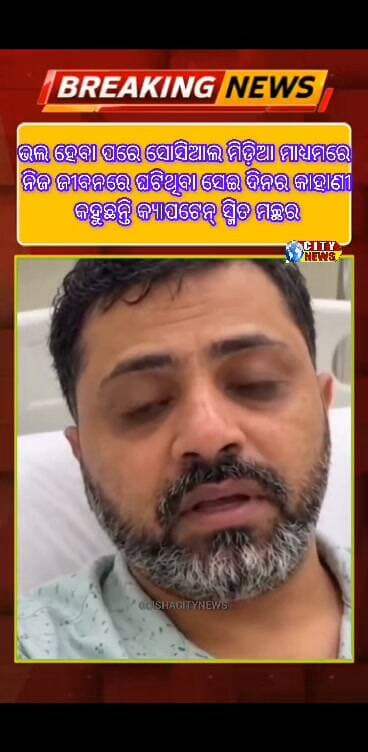 ଭଲ ହେବା ପରେ ସୋସିଆଲ ମିଡ଼ିଆ ମାଧ୍ୟମରେ ନିଜ ଜୀବନରେ ଘଟିଥିବା ସେଇ ଦିନର କାହାଣୀ କହୁଛନ୍ତି କ୍ୟାପଟେନ୍ ସ୍ମିତ ମଚ୍ଛର।