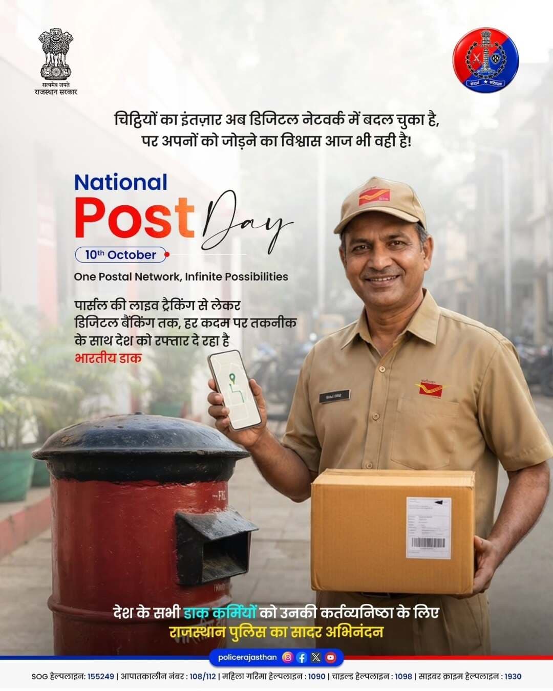 पत्रों की भावनात्मक डोर से लेकर आधुनिक डिजिटल सेवाओं तक, भारतीय डाक ने हर दौर में देश को एक सूत्र में पिरोया है।
राष्ट्रीय डाक दिवस 2026 की थीम "One Postal Network, Infinite Possibilities" के साथ आइए, उन सभी डाककर्मियों और सुरक्षाकर्मियों का आभार व्यक्त करें जो हर कोने तक सेवा और सुरक्षा पहुँचा रहे हैं।
इस यात्रा में, भारतीय डाक की डिजिटल विंग इंडिया पोस्ट पेमेंट्स बैंक (IPPB) घर-घर तक आधुनिक बैंकिंग सुविधाएँ पहुँचा रहा है, जैसे कि मोबाइल App के माध्यम से डिजिटल बचत खाता, ऑनलाइन फंड ट्रांसफर, बिल भुगतान, वर्चुअल डेबिट कार्ड, और पोस्टमैन के जरिए डोरस्टेप बैंकिंग। इसके साथ ही, रियल-टाइम पार्सल ट्रैकिंग जैसी तकनीक ने हर सेवा को और अधिक पारदर्शी और सुगम बना दिया है।
राजस्थान पुलिस उन सभी कर्तव्यनिष्ठ डाक कर्मियों को सलाम करती है जो हर मौसम और हर परिस्थिति में देश के कोने-कोने तक अपनी सेवाएँ पहुँचा रहे हैं। इसी कर्तव्यनिष्ठा के साथ राजस्थान पुलिस भी आपकी सुरक्षा और सेवा के लिए सदैव तत्पर है।
यदि आपको डाक से संबंधित किसी भी सेवा, ट्रैकिंग या शिकायत के लिए सहायता चाहिए, तो भारतीय डाक के टोल-फ्री हेल्पलाइन नंबर 1800-266-6868 पर संपर्क करें।
<nis:link nis:type=tag nis:id=worldpostday nis:value=WorldPostDay nis:enabled=true nis:link/> <nis:link nis:type=tag nis:id=indiapost nis:value=IndiaPost nis:enabled=true nis:link/> <nis:link nis:type=tag nis:id=balotrapolice nis:value=BalotraPolice nis:enabled=true nis:link/> <nis:link nis:type=tag nis:id=nationalpostday nis:value=NationalPostDay nis:enabled=true nis:link/> <nis:link nis:type=tag nis:id=ippb nis:value=IPPB nis:enabled=true nis:link/>