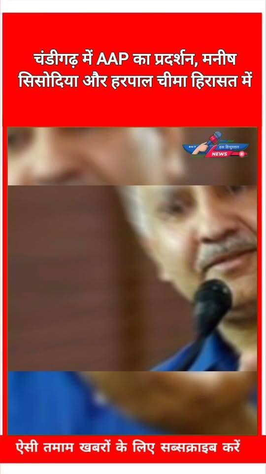 चंडीगढ़ में AAP का प्रदर्शन, मनीष सिसोदिया और हरपाल चीमा हिरासत में
