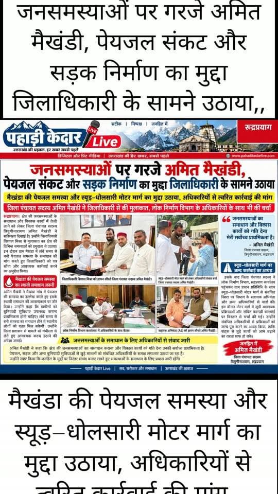 जनसमस्याओं पर गरजे अमित मैखंडी, पेयजल संकट और सड़क निर्माण का मुद्दा जिलाधिकारी के सामने उठाया,,
मैखंडा की पेयजल समस्या और स्यूड़–धोलसारी मोटर मार्ग का मुद्दा उठाया, अधिकारियों से त्वरित कार्रवाई की मांग,,
जिला पंचायत सदस्य अमित मैखंडी ने जिलाधिकारी से की मुलाकात, लोक निर्माण विभाग के अधिकारियों के साथ भी की चर्चा,
रुद्रप्रयाग। क्षेत्र की जनसमस्याओं के समाधान और विकास कार्यों में तेजी लाने को लेकर जिला पंचायत सदस्य त्रियुगीनारायण अमित मैखंडी ने सक्रियता दिखाई है। उन्होंने जिलाधिकारी विशाल मिश्रा से मुलाकात कर क्षेत्र की विभिन्न समस्याओं को प्रमुखता से उठाया। इस दौरान ग्राम मैखंडा में लंबे समय से बनी पेयजल समस्या के समाधान की मांग करते हुए जिलाधिकारी को पत्र सौंपा और आवश्यक कार्रवाई करने का अनुरोध किया।
अमित मैखंडी ने मैखंडा गांव में पेयजल की समस्या का उल्लेख करते हुए इसके स्थायी समाधान की आवश्यकता पर जोर दिया। उन्होंने कहा कि ग्रामीणों को बुनियादी सुविधाएं उपलब्ध कराना प्राथमिकता होनी चाहिए। लंबे समय से बनी समस्या का समाधान होने से स्थानीय लोगों को राहत मिल सकेगी। उन्होंने जिला प्रशासन से मामले को गंभीरता से लेते हुए आवश्यक कदम उठाने की अपेक्षा जताई।
इसके बाद जिला पंचायत सदस्य ने लोक निर्माण विभाग, रुद्रप्रयाग कार्यालय पहुंचकर ग्राम प्रधान प्रतिनिधि के साथ स्यूड़–धोलसारी मोटर मार्ग से संबंधित विषय पर विभाग के सहायक अभियंता और अन्य अधिकारियों से वार्ता की। इस दौरान मोटर मार्ग से जुड़ी आवश्यक प्रक्रियाओं और लंबित कागजी कार्रवाई पर विस्तार से चर्चा की गई। उन्होंने संबंधित अधिकारियों से प्रक्रियाओं को जल्द पूरा करने का आग्रह किया, ताकि सड़क से जुड़े कार्यों को आगे बढ़ाने का रास्ता साफ हो सके।
जनसमस्याओं के समाधान के लिए अधिकारियों से संवाद जारी
अमित मैखंडी ने कहा कि क्षेत्र की जनसमस्याओं का समाधान कराना और विकास कार्यों को गति देना उनकी सर्वोच्च प्राथमिकता है। पेयजल, सड़क और अन्य बुनियादी सुविधाओं से जुड़े मामलों को संबंधित अधिकारियों के समक्ष लगातार उठाया जा रहा है। उन्होंने स्पष्ट किया कि जनहित के मुद्दों पर निरंतर संवाद बनाए रखते हुए समस्याओं के समाधान के लिए प्रयास जारी रहेंगे।