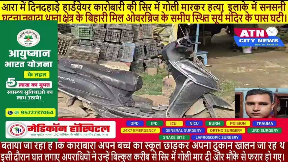 आरा शहर में बेखौफ अपराधियों ने दिनदहाड़े एक बड़ी वारदात को अंजाम दिया है। नवादा थाना क्षेत्र के अंतर्गत बिहारी मिल ओवरब्रिज के पास सूर्य मंदिर के समीप अज्ञात हथियारबंद बदमाशों ने एक स्थानीय हार्डवेयर कारोबारी की सिर में गोली मारकर हत्या कर दी। घटना के बाद इलाके में भारी तनाव और दहशत का माहौल है।