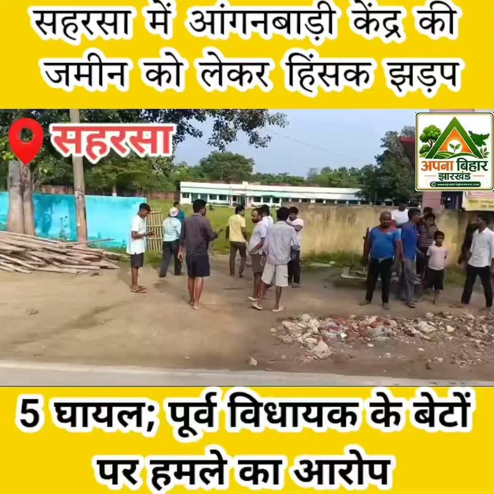 सहरसा में आंगनबाड़ी केंद्र की जमीन को लेकर हिंसक झड़प, 5 घायल; पूर्व विधायक के बेटों पर हमले का आरोप