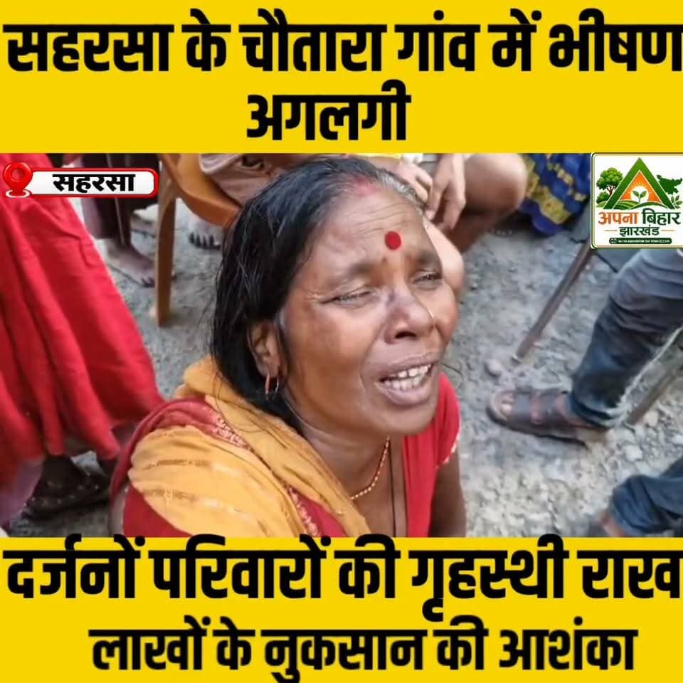 सहरसा के चौतारा गांव में भीषण अगलगी, दर्जनों परिवारों की गृहस्थी राख; लाखों के नुकसान की आशंका