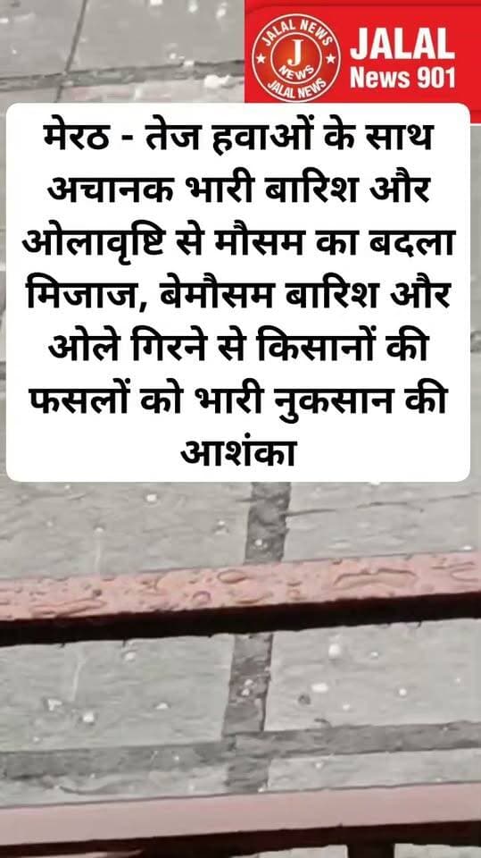 मेरठ - तेज हवाओं के साथ अचानक भारी बारिश और ओलावृष्टि से मौसम का बदला मिजाज, बेमौसम बारिश और ओले गिरने से किसानों की फसलों को भारी नुकसान की आशंका