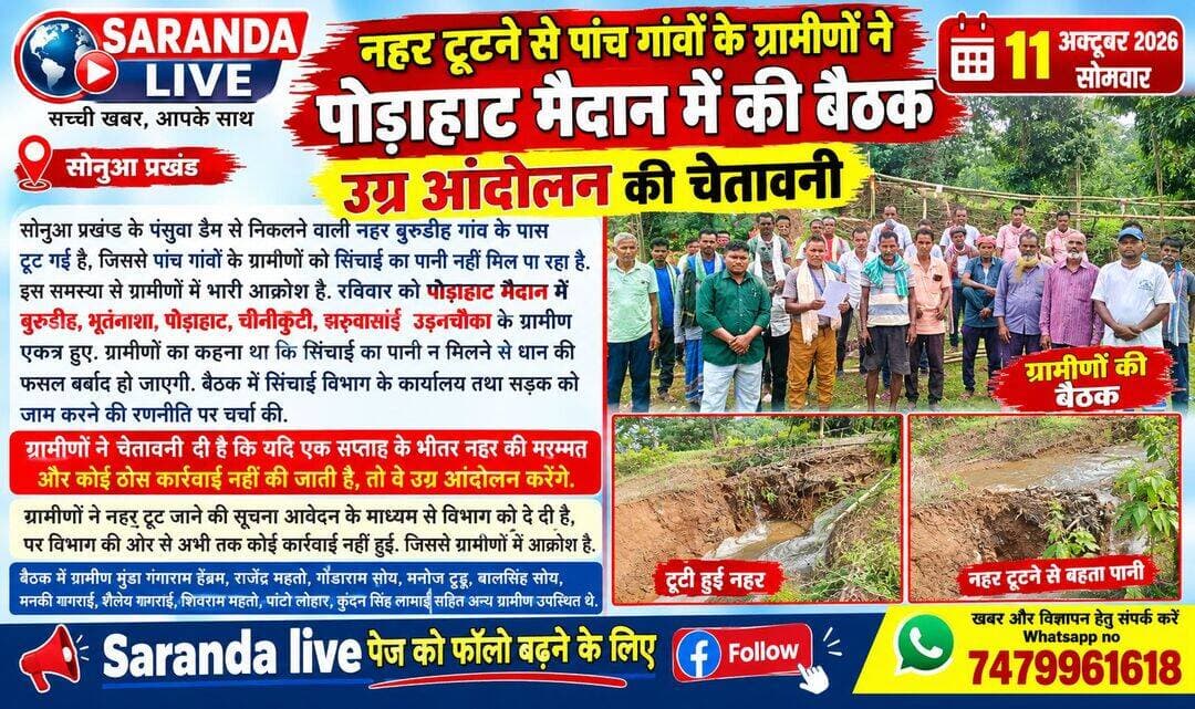 नहर टूटने से पांच गांवों के ग्रामीणों ने पोड़ाहाट मैदान में की बैठक, उग्र आंदोलन की चेतावनी
सोनुआ प्रखण्ड के पंसुवा डैम से निकलने वाली नहर बुरुडीह गांव के पास टूट गई है, जिससे पांच गांवों के ग्रामीणों को सिंचाई का पानी नहीं मिल पा रहा है. इस समस्या से ग्रामीणों में भारी आक्रोश है. रविवार को पोड़ाहाट मैदान में पांच प्रभावित गांवों बुरुडीह, भूतनाशा, पोड़ाहाट, चीनीकुटी, झरुवासाई उडनचौका के ग्रामीण एकत्र हुए. ग्रामीणों का कहना था कि सिंचाई का पानी न मिलने से धान की फसल बर्बाद हो जाएगी. बैठक में सिंचाई विभाग के कार्यालय तथा सड़क को जाम करने की रणनीति पर चर्चा की.
ग्रामीणों ने चेतावनी दी है कि यदि एक सप्ताह के भीतर विभाग द्वारा नहर की मरम्मत और इस पर कोई ठोस कार्रवाई नहीं की जाती है, तो वे उग्र आंदोलन करने के लिए निर्णय लिया है.
ग्रामीणों ने नहर टूट जाने की सूचना आवेदन के माध्यम से विभाग को दे दी है, पर विभाग के तरफ से अभी तक कोई कार्रवाई नहीं हुई है. जिससे ग्रामीणों में काफी आक्रोश है.
बैठक में ग्रामीण मुंडा गंगाराम हेंब्रम, राजेंद्र महतो, गोंडाराम सोय, मनोज टुडू, बालसिंह सोय, मनकी गागराई, शैलेय गागराई, शिवराम महतो, पाटो लोहार, कुंदन सिंह लामाई सहित अन्य ग्रामीण उपस्थित थे.