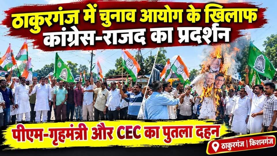 ठाकुरगंज में कांग्रेस-राजद का हल्लाबोल, पीएम मोदी, अमित शाह और CEC का पुतला दहन