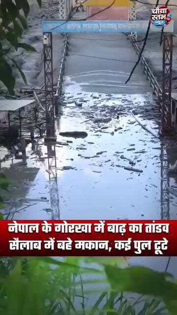 नेपाल के गोरखा में बाढ़ का तांडव, सैलाब में बहे मकान, कई पुल टूटे