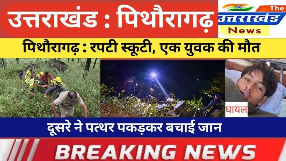 उत्तराखंड। पिथौरागढ़ : रपटी स्कूटी: एक युवक की मौत। दूसरे ने पत्थर पकड़कर बचाई जान।
