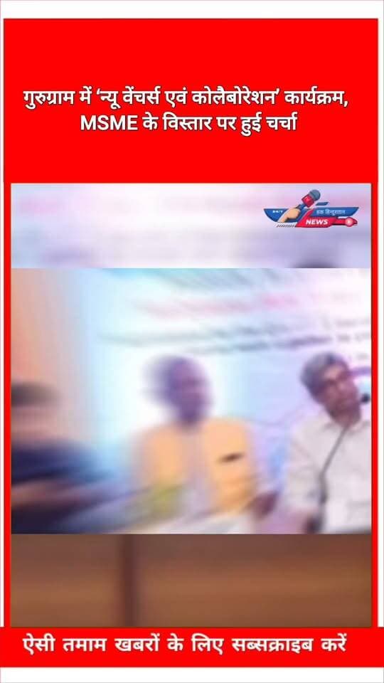 गुरुग्राम में ‘न्यू वेंचर्स एवं कोलैबोरेशन’ कार्यक्रम, MSME के विस्तार पर हुई चर्चा