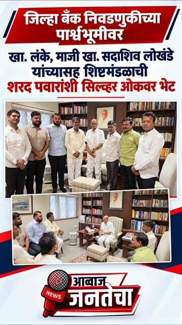 जिल्हा बँक निवडणूक पार्श्वभूमीवर,खा.लंके, माजी खा लोखंडे व शिष्टमंडळाने शरद पवारांची घेतली भेट