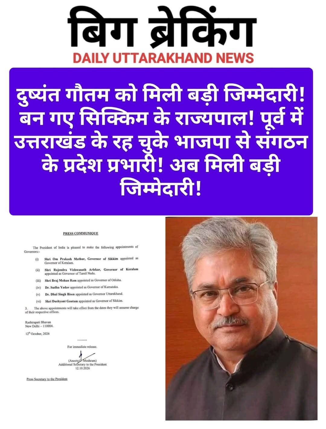 बिग ब्रेकिंग: दुष्यंत गौतम बने सिक्किम के नए राज्यपाल।
नई दिल्ली, 12 अक्टूबर 2026: राष्ट्रपति द्रौपदी मुर्मू ने 6 राज्यों के राज्यपालों में बड़ा फेरबदल किया है। भाजपा के पूर्व राष्ट्रीय महासचिव और पूर्व राज्यसभा सांसद दुष्यंत गौतम को सिक्किम का नया राज्यपाल नियुक्त किया गया है।
दुष्यंत गौतम सिक्किम के मौजूदा राज्यपाल ओम प्रकाश माथुर की जगह लेंगे। माथुर को केरल का राज्यपाल बनाया गया है। राष्ट्रपति भवन से जारी विज्ञप्ति के अनुसार ये नियुक्तियां कार्यभार संभालने की तारीख से प्रभावी होंगी।
गौतम को संगठनात्मक अनुभव का धनी नेता माना जाता है। भाजपा में लंबे समय तक राष्ट्रीय महासचिव रहने के बाद उन्हें यह संवैधानिक जिम्मेदारी मिली है।
उधर उत्तराखंड से लेफ्टिनेंट जनरल (सेनि) गुरमीत सिंह के स्थान पर मध्य प्रदेश के वरिष्ठ नेता डॉ. ढाल सिंह बिसेन को उत्तराखंड का नया राज्यपाल बनाया गया है। इसके अलावा राजेंद्र विश्वनाथ आर्लेकर को तमिलनाडु, ब्रज मोहन राम को ओडिशा और डॉ. सुधा यादव को कर्नाटक का राज्यपाल बनाया गया है।
<nis:link nis:type=tag nis:id=dushyantgautam nis:value=DushyantGautam nis:enabled=true nis:link/> <nis:link nis:type=tag nis:id=sikkimgovernor nis:value=SikkimGovernor nis:enabled=true nis:link/> <nis:link nis:type=tag nis:id=sikkimnews nis:value=SikkimNews nis:enabled=true nis:link/> <nis:link nis:type=tag nis:id=uttarakhand nis:value=Uttarakhand nis:enabled=true nis:link/> <nis:link nis:type=tag nis:id=dhalsinghbisen nis:value=DhalSinghBisen nis:enabled=true nis:link/> <nis:link nis:type=tag nis:id=gurmeetsingh nis:value=GurmeetSingh nis:enabled=true nis:link/> <nis:link nis:type=tag nis:id=governorappointment nis:value=GovernorAppointment nis:enabled=true nis:link/> <nis:link nis:type=tag nis:id=presidentmurmu nis:value=PresidentMurmu nis:enabled=true nis:link/> <nis:link nis:type=tag nis:id=omprakashmathur nis:value=OmPrakashMathur nis:enabled=true nis:link/> <nis:link nis:type=tag nis:id=bjp nis:value=BJP nis:enabled=true nis:link/> <nis:link nis:type=tag nis:id=breakingnews nis:value=BreakingNews nis:enabled=true nis:link/> <nis:link nis:type=tag nis:id=uttarakhandnews nis:value=UttarakhandNews nis:enabled=true nis:link/> <nis:link nis:type=tag nis:id=dehradun nis:value=Dehradun nis:enabled=true nis:link/> <nis:link nis:type=tag nis:id=दुष्यंतगौतम nis:value=दुष्यंतगौतम nis:enabled=true nis:link/> <nis:link nis:type=tag nis:id=सिक्किम nis:value=सिक्किम nis:enabled=true nis:link/> <nis:link nis:type=tag nis:id=राज्यपाल nis:value=राज्यपाल nis:enabled=true nis:link/> <nis:link nis:type=tag nis:id=उत्तराखंड nis:value=उत्तराखंड nis:enabled=true nis:link/> <nis:link nis:type=tag nis:id=ढालसिंहबिसेन nis:value=ढालसिंहबिसेन nis:enabled=true nis:link/> <nis:link nis:type=tag nis:id=गुरमीतसिंह nis:value=गुरमीतसिंह nis:enabled=true nis:link/> <nis:link nis:type=tag nis:id=राष्ट्रपति nis:value=राष्ट्रपति nis:enabled=true nis:link/>