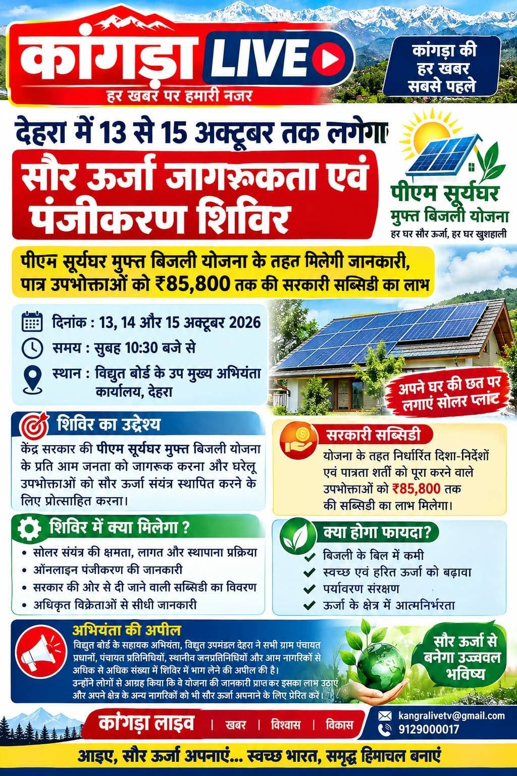 देहरा में 13 से 15 अक्टूबर तक लगेगा सौर ऊर्जा जागरूकता एवं पंजीकरण शिविर <nis:link nis:type=tag nis:id=kangralive nis:value=kangralive nis:enabled=true nis:link/> <nis:link nis:type=tag nis:id=dehra nis:value=dehra nis:enabled=true nis:link/>
पीएम सूर्यघर मुफ्त बिजली योजना के तहत मिलेगी जानकारी, पात्र उपभोक्ताओं को ₹85,800 तक की सरकारी सब्सिडी का लाभ
देहरा। हिमाचल प्रदेश राज्य विद्युत बोर्ड लिमिटेड (HPSEBL) के ऑपरेशन सर्कल देहरा की ओर से 13, 14 और 15 अक्टूबर 2026 को सौर ऊर्जा जागरूकता एवं पंजीकरण शिविर का आयोजन किया जाएगा। शिविर सुबह 10:30 बजे से विद्युत बोर्ड के उप मुख्य अभियंता कार्यालय, देहरा में आयोजित होगा।
शिविर का मुख्य उद्देश्य केंद्र सरकार की पीएम सूर्यघर मुफ्त बिजली योजना के प्रति आम जनता को जागरूक करना और घरेलू उपभोक्ताओं को अपने घरों की छतों पर सौर ऊर्जा संयंत्र स्थापित करने के लिए प्रोत्साहित करना है।
शिविर के दौरान अधिकृत विक्रेताओं की ओर से सोलर संयंत्र की क्षमता, लागत, स्थापना प्रक्रिया, ऑनलाइन पंजीकरण और सरकार की ओर से दी जाने वाली सब्सिडी के संबंध में विस्तृत जानकारी उपलब्ध करवाई जाएगी। योजना के तहत निर्धारित दिशा-निर्देशों एवं पात्रता शर्तों को पूरा करने वाले उपभोक्ता ₹85,800 तक की सरकारी सब्सिडी का लाभ उठा सकते हैं।
सौर ऊर्जा संयंत्र स्थापित करने से घरेलू उपभोक्ताओं को बिजली के बिल में कमी लाने के साथ स्वच्छ एवं हरित ऊर्जा को बढ़ावा देने का अवसर मिलेगा। इससे पर्यावरण संरक्षण और ऊर्जा के क्षेत्र में आत्मनिर्भरता को भी प्रोत्साहन मिलेगा।
विद्युत बोर्ड के सहायक अभियंता, विद्युत उपमंडल देहरा ने सभी ग्राम पंचायत प्रधानों, पंचायत प्रतिनिधियों, स्थानीय जनप्रतिनिधियों और आम नागरिकों से शिविर में अधिक से अधिक संख्या में भाग लेने की अपील की है। उन्होंने लोगों से आग्रह किया कि वे योजना की जानकारी प्राप्त कर इसका लाभ उठाएं और अपने क्षेत्र के अन्य नागरिकों को भी सौर ऊर्जा अपनाने के लिए प्रेरित करें।
विद्युत बोर्ड का उद्देश्य अधिक से अधिक पात्र परिवारों को योजना से जोड़कर बिजली की बचत और स्वच्छ ऊर्जा के प्रसार को बढ़ावा देना है।