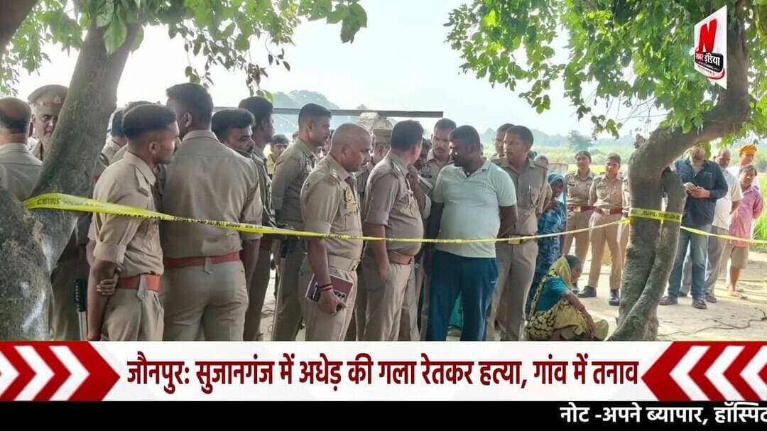 #जौनपुर: सुजानगंज में अधेड़ की गला रेतकर हत्या, गांव में तनाव