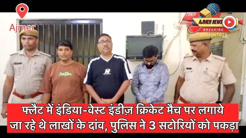 फ्लैट में इंडिया-वेस्ट इंडीज़ क्रिकेट मैच पर लगाया जा रहा था लाखों का दांव, पुलिस ने 3 सटोरियों को पकड़ा
कृष्णगंज थाना पुलिस ने नन्दनम अपार्टमेंट्स से अजयनगर निवासी घनश्याम रंगवानी, नवकार कॉलोनी फॉय सागर रोड निवासी जतिन शाह और गौरी नगर निवासी हरीश आसवानी को गिरफ्तार कर लाखों का हिसाब, लैपटॉप, मोबाइल सहित अन्य सामान किया ज़ब्त
( अजमेर न्यूज़ )
9351087614