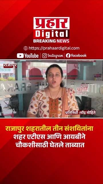 राजापुर शहरातील तीन संशयितांना शहर एटीएस आणि आयबीने चौकशीसाठी घेतले ताब्यात