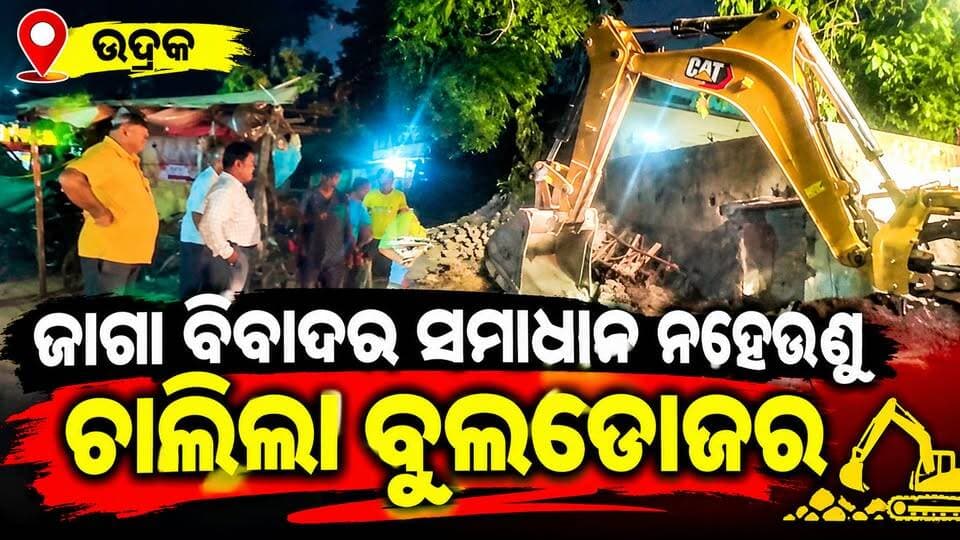 ଜମି ବିବାଦର ସମାଧାନ ନହେଉଣୁ ଚାଲିଲା ବୁଲଡୋଜର, ବାସହରା ହେବା ଆଶଙ୍କାରେ ଆଦିବାସୀ ପରିବାର......|