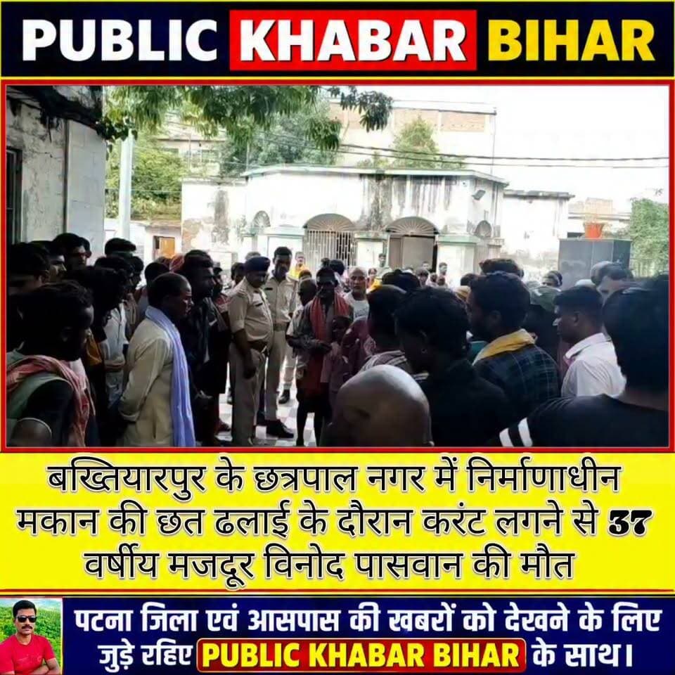 #बख्तियारपुर के छत्रपाल नगर में निर्माणाधीन मकान की छत ढलाई के दौरान करंट लगने से 37 वर्षीय मजदूर विनोद पासवान की मौत,चार बच्चों के सिर से उठा पिता का साया