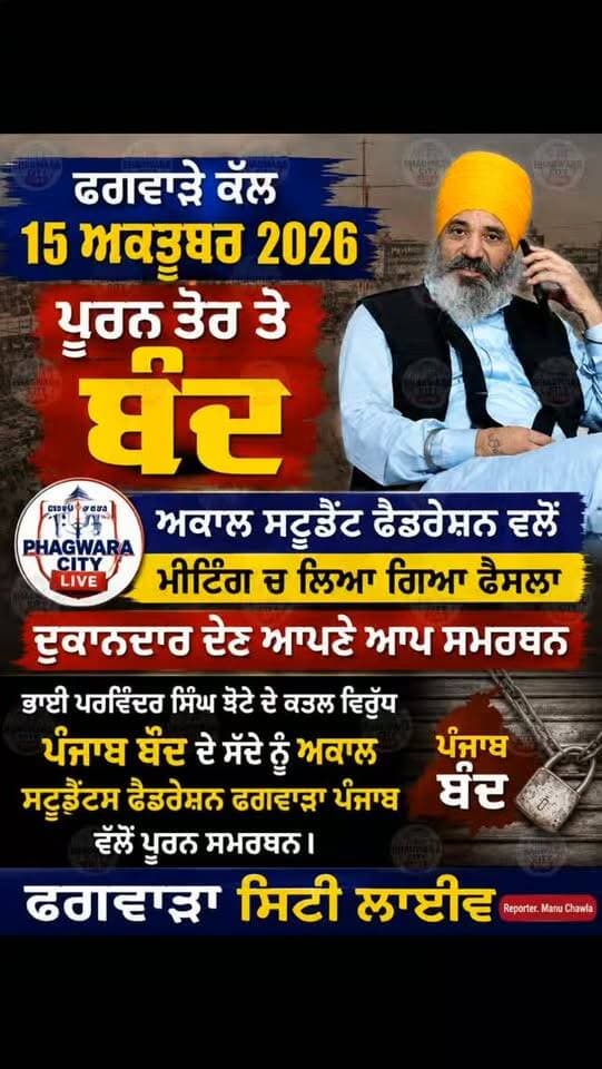 ਫਗਵਾੜੇ ਕੱਲ 15 ਅਕਤੂਬਰ 2026 ਪੂਰਨ ਤੋਰ ਤੇ ਬੰਦ
ਅਕਾਲ ਸਟੂਡੈਂਟ ਫੈਡਰੇਸ਼ਨ ਵਲੋਂ ਮੀਟਿੰਗ ਚ ਲਿਆ ਗਿਆ ਫੈਸਲਾ
ਦੁਕਾਨਦਾਰ ਦੇਣ ਆਪਣੇ ਆਪ ਸਮਰਥਨ
ਭਾਈ ਪਰਵਿੰਦਰ ਸਿੰਘ ਝੋਟੇ ਦੇ ਕਤਲ ਵਿਰੁੱਧ ਪੰਜਾਬ ਬੰਦ ਦੇ ਸੱਦੇ ਨੂੰ ਅਕਾਲ ਸਟੂਡੈਂਟਸ ਫੈਡਰੇਸ਼ਨ ਫਗਵਾੜਾ ਪੰਜਾਬ ਵੱਲੋਂ ਪੂਰਨ ਸਮਰਥਨ।
#phagwaracitylive #manuchawla #phagwaranews #parmindersinghjhotta #mansa