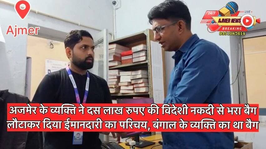 अजमेर के व्यक्ति ने दस लाख रुपए की विदेशी नकदी से भरा बैग लौटाकर दिया ईमानदारी का परिचय, बंगाल के व्यक्ति का था बैग
दरगाह जियारत के लिए आया था बैग मालिक बैंक मैनेजर, जियारत के बाद मक्का मदीना के लिए होना था रवाना
बैग पाकर बैंक मैनेजर ने राजेश शर्मा के साथ ही पुलिस का जताया आभार
( अजमेर न्यूज़ )
9351087614