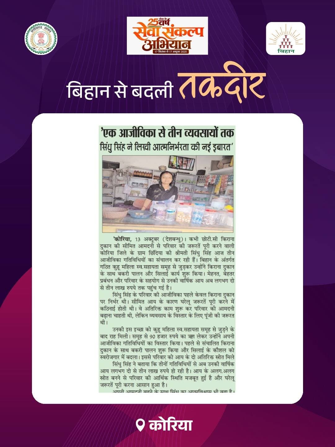 कोरिया जिले के ग्राम छिंदिया की श्रीमती सिंधु सिंह बिहान के स्व-सहायता समूह से जुड़कर आत्मनिर्भरता की मिसाल बनी हैं। पहले उनकी आजीविका किराना दुकान तक सीमित थी, लेकिन समूह से ₹90 हजार रुपये का ऋण लेकर उन्होंने बकरी पालन और सिलाई कार्य भी शुरू किया। आज तीनों गतिविधियों से उनकी वार्षिक आय लगभग दो से तीन लाख रुपये तक पहुँच गई है। उनकी सफलता ग्रामीण महिलाओं के आर्थिक सशक्तिकरण और आत्मनिर्भरता की प्रेरणादायक मिसाल है।
<nis:link nis:type=tag nis:id=bihan nis:value=Bihan nis:enabled=true nis:link/> <nis:link nis:type=tag nis:id=lakhpatididi nis:value=lakhpatididi nis:enabled=true nis:link/> <nis:link nis:type=tag nis:id=chhattisgarh nis:value=chhattisgarh nis:enabled=true nis:link/>