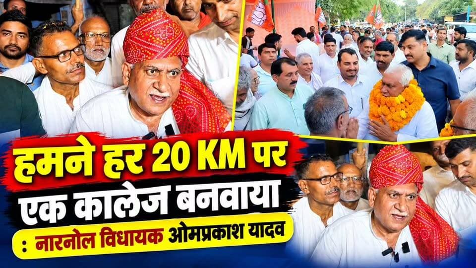 हमने मैडिकल कॉलेज ओर हर 20 KM पर एक कालेज बनवाया: नारनौल विधायक ओमप्रकाश यादव