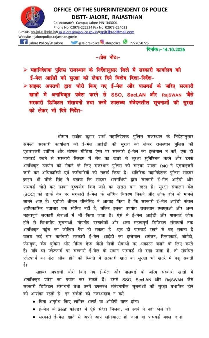 महानिदेशक पुलिस राजस्थान के निर्देशानुसार जिले में सरकारी कार्यालय की ई-मेल आईडी की सुरक्षा को लेकर दिये विशेष दिशा-निर्देश। साइबर अपराधी द्वारा चोरी किए गए ई-मेल और पासवर्ड के जरिए सरकारी खातों में अनाधिकृत प्रवेश करने से SSO, SecLAN और RajSWAN जैसे सरकारी डिजिटल संसाधनों तथा उनमें उपलब्ध संवेदनशील सूचनाओं की सुरक्षा को लेकर भी दिये निर्देश।