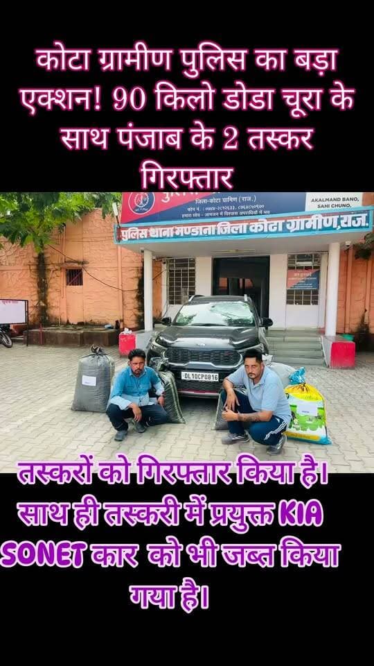 🚨 कोटा ग्रामीण पुलिस का बड़ा एक्शन! 90 किलो डोडा चूरा के साथ पंजाब के 2 तस्कर गिरफ्तार ji
🔥 पुलिस को देख भागने लगे तस्कर, पीछा कर कार को रोका; KIA SONET जब्त
कोटा। कोटा ग्रामीण पुलिस ने मादक पदार्थ तस्करी के खिलाफ कार्रवाई करते हुए 90.320 किलो अवैध डोडा चूरा बरामद कर पंजाब निवासी दो आरोपियों को गिरफ्तार किया है। तस्करी में इस्तेमाल की जा रही KIA SONET कार (DL10-CP-0816) भी जब्त की गई है।
पुलिस अधीक्षक सुजीत शंकर के अनुसार, मंडाना थाना पुलिस गश्त और चेकिंग कर रही थी। इसी दौरान गोपालपुरा टोल प्लाजा के पास संदिग्ध कार होने की सूचना मिली। पुलिस ने झालावाड़ की ओर से आ रही कार को रुकने का इशारा किया, लेकिन चालक ने गाड़ी तेज गति से भगा दी।
पुलिस टीम ने पीछा करते हुए फाटाखेड़ा पुलिया के नीचे सरकारी वाहन आगे लगाकर कार को रोका। तलाशी के दौरान कार से 90.320 किलो डोडा चूरा बरामद हुआ। इसके बाद एनडीपीएस एक्ट के तहत मामला दर्ज कर दोनों आरोपियों को गिरफ्तार किया गया।
गिरफ्तार आरोपियों की पहचान वरिन्दर सिंह डिडंसा (45) और अमरिन्दर सिंह (42), दोनों निवासी जिला मलेरकोटला, पंजाब के रूप में हुई है।
अब पुलिस मामले में मादक पदार्थ की तस्करी से जुड़े अन्य पहलुओं की जांच कर रही है।
✍️ जर्नलिस्ट मंगल सिंह हाडा
#KotaNews #KotaRuralPolice #DrugSmuggling #NDPSAct #RajasthanPolice #KotaBreaking #MangalSinghHada
