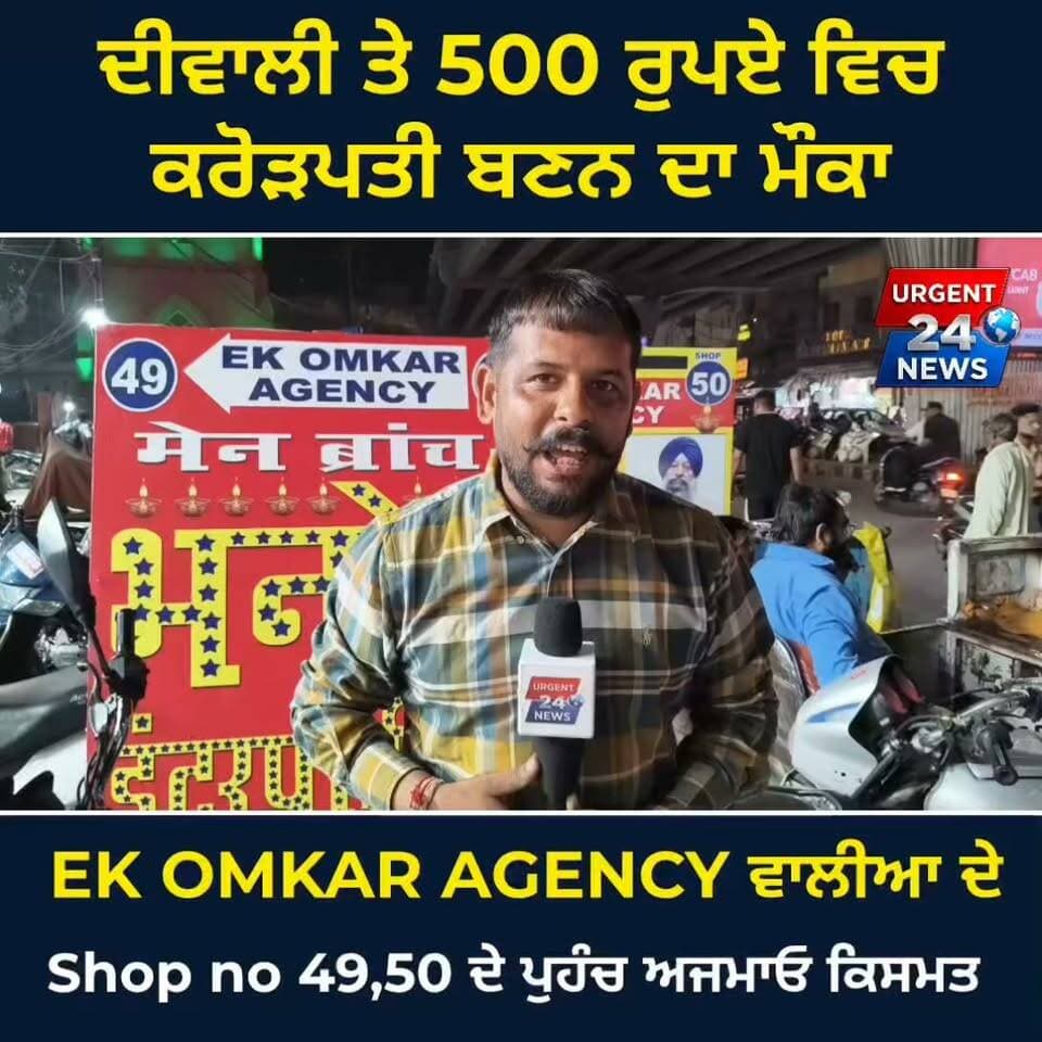 ਦੀਵਾਲੀ ਤੇ 500 ਰੁਪਏ ਵਿਚ
ਕਰੋੜਪਤੀ ਬਣਨ ਦਾ ਮੌਕਾ EK OMKAR AGENCY ਵਾਲੀਆ ਦੇ Shop no 49,50 ਦੇ ਪੁਹੰਚ ਅਜਮਾਓ ਕਿਸਮਤ