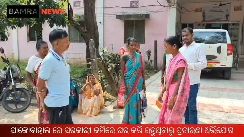 ବାମରା ସାଙ୍କୋବାହାଲ ରେ ସରକାରୀ ଜମିରେ ଘର କରି ରହୁଥିବାରୁ କେତେକ ପରିବାର କୁ ପ୍ରତାରଣା ଅଭିଯୋଗ
