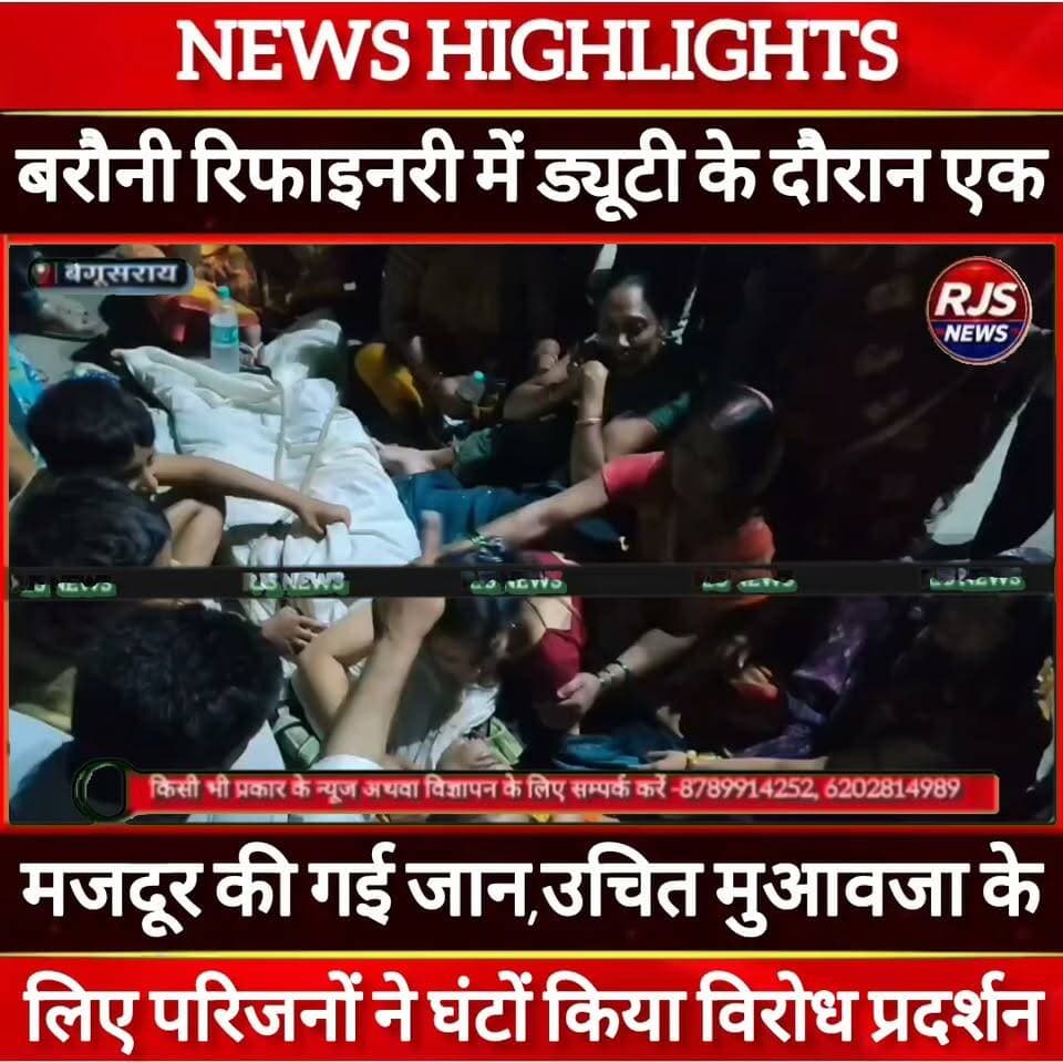 बेगूसराय बरौनी रिफाइनरी में ड्यूटी के दौरान मजदूर की गई जान। मुआवजा को लेकर परिजनों ने किया प्रदर्शन-----