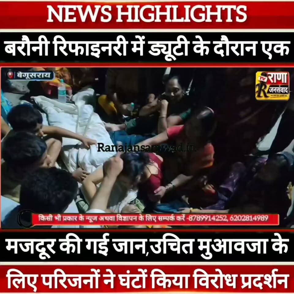 बेगूसराय बरौनी रिफाइनरी में ड्यूटी के दौरान मजदूर की गई जान। मुआवजा को लेकर परिजनों ने किया प्रदर्शन-----