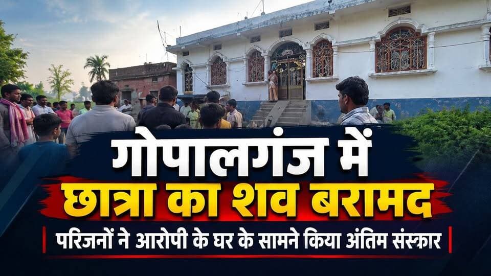. गोपालगंज में छात्रा का अंतिम संस्कार आरोपी के घर के सामने किया गया!