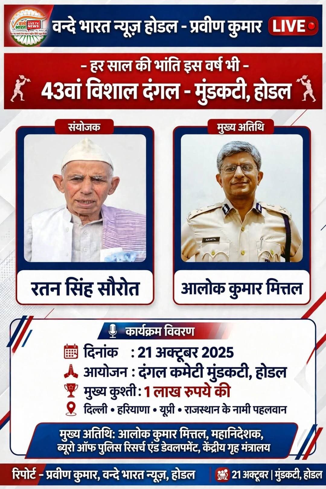 Vande Bharat news/ प्रवीण कुमार / होडल ब्रेकिंग न्यूज़ - मुंडकटी के 43वें दंगल में मुख्य अतिथि होंगे महानिदेशक IPS आलोक कुमार मित्तल, संयोजक रतन सिंह सौरोत दंगल कमेटी मुंडकटी का ऐलान - 21 अक्टूबर को जुटेंगे चार राज्यों के नामी पहलवान दिल्ली हरियाणा उप्र राजस्थान